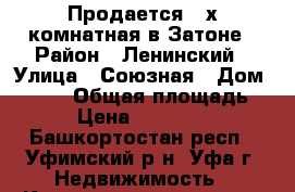 Продается 3-х комнатная в Затоне › Район ­ Ленинский › Улица ­ Союзная › Дом ­ 37/1 › Общая площадь ­ 71 › Цена ­ 3 388 000 - Башкортостан респ., Уфимский р-н, Уфа г. Недвижимость » Квартиры продажа   . Башкортостан респ.